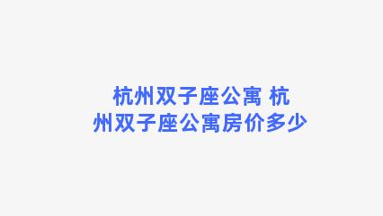 杭州双子座公寓 杭州双子座公寓房价多少